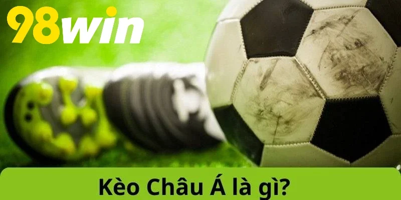 Tìm hiểu khái niệm về Kèo Châu Á 98WIN là gì?