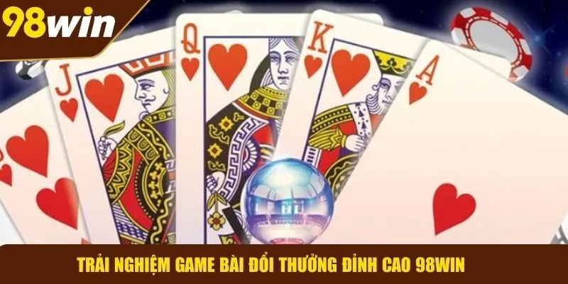 Khám phá trải nghiệm game bài đổi thưởng hàng đầu tại 98WIN
